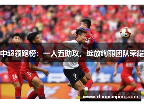 中超领跑榜：一人五助攻，绽放绚丽团队荣耀