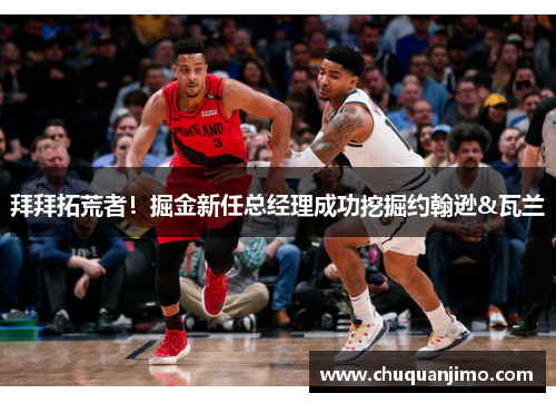 拜拜拓荒者！掘金新任总经理成功挖掘约翰逊&瓦兰